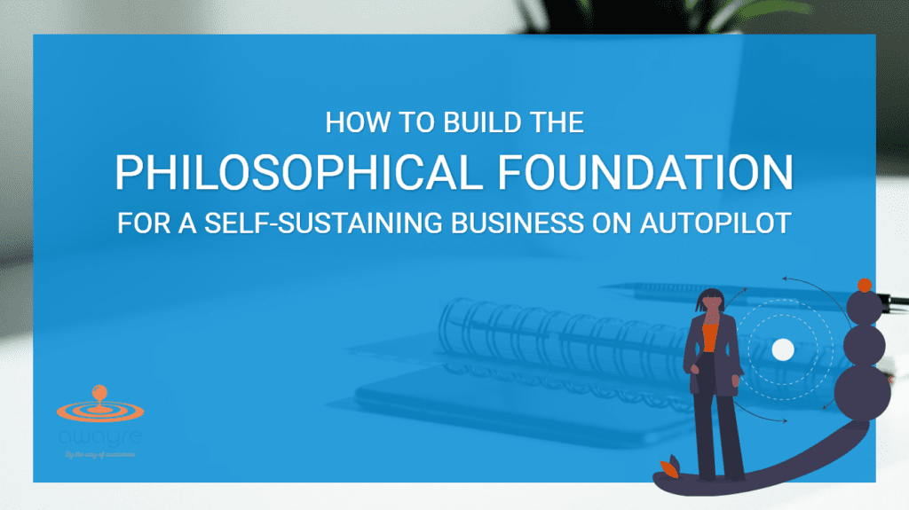 How to Build the Philosophical Foundation for a Self-Sustaining Business on Autopilot